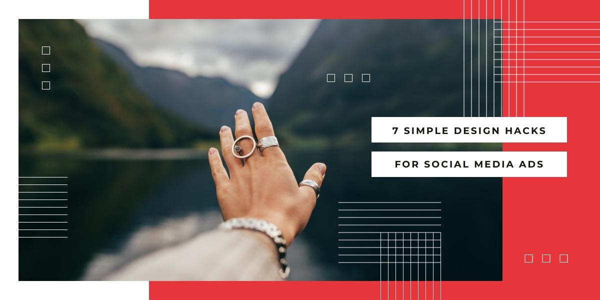 7 SIMPLE DESIGN HACKS FOR SOCIAL MEDIA ADS