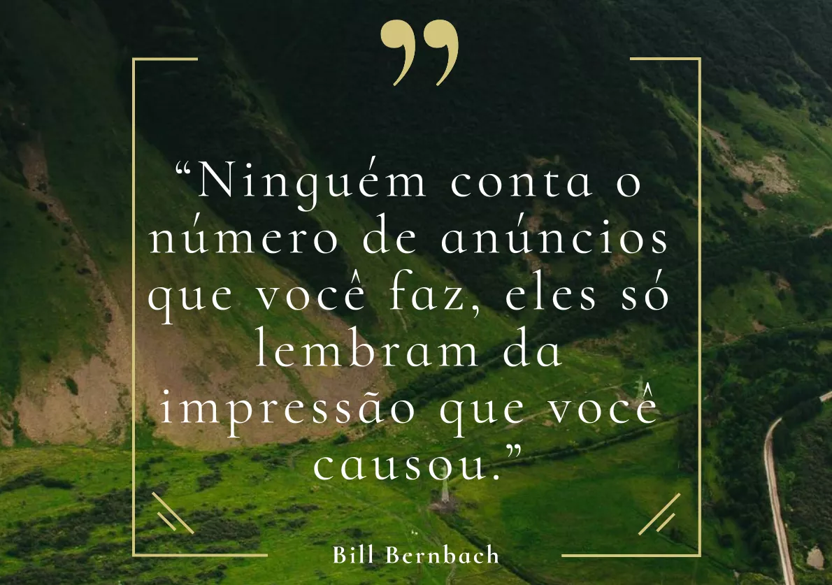 “Ninguém conta o número de anúncios que você faz, eles só lembram da impressão que você causou.” – Bill Bernbach