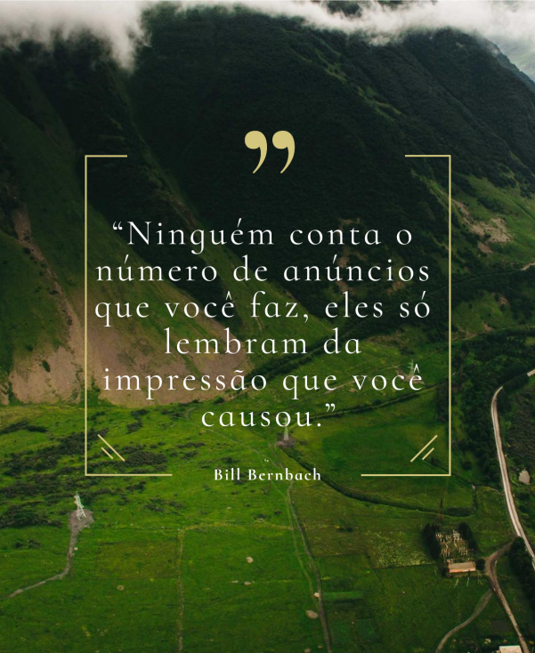 “Ninguém conta o número de anúncios que você faz, eles só lembram da impressão que você causou.” – Bill Bernbach